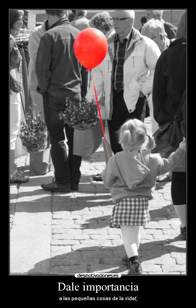 Dale importancia - a las pequeñas cosas de la vida(: