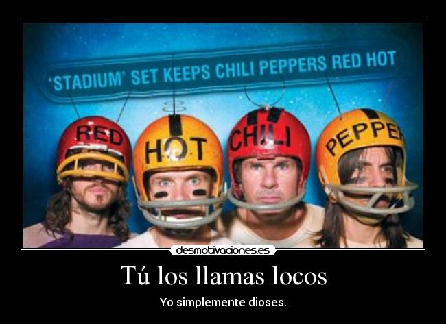 Tú los llamas locos - Yo simplemente dioses.