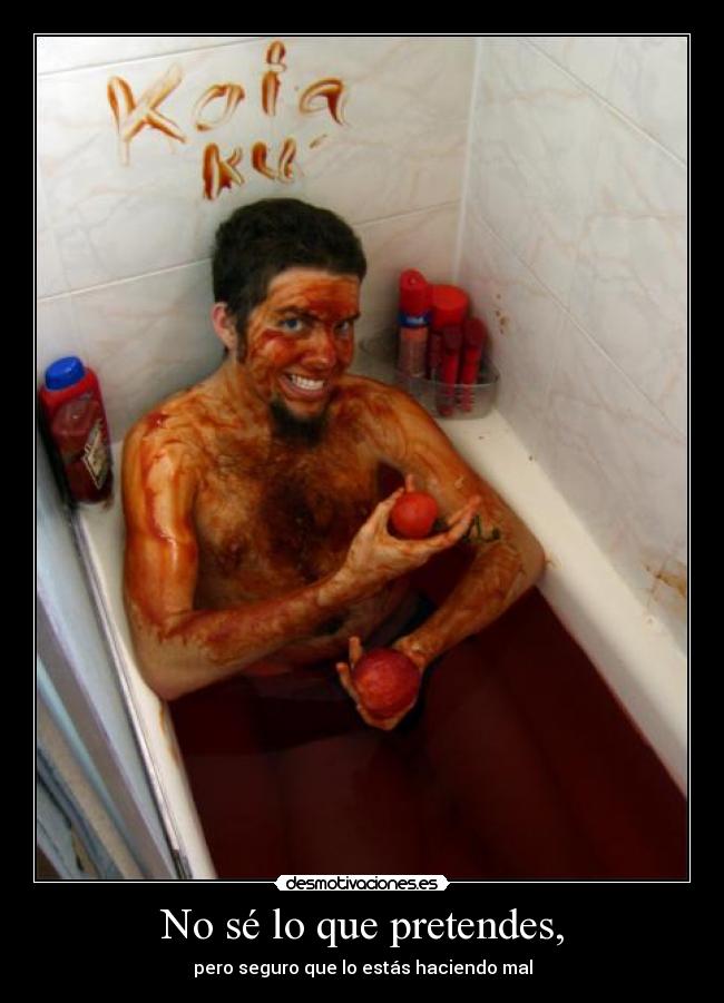 No sé lo que pretendes, - pero seguro que lo estás haciendo mal