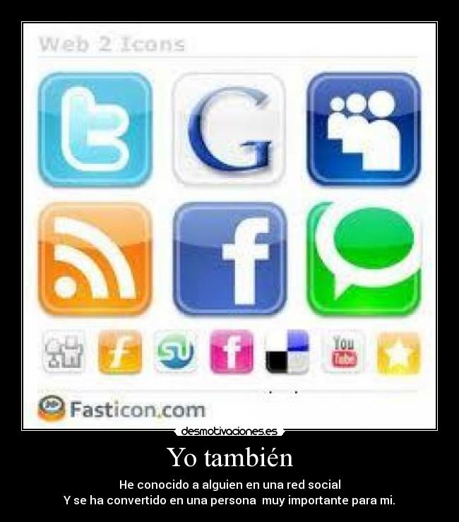 Yo también - He conocido a alguien en una red social
Y se ha convertido en una persona muy importante para mi.