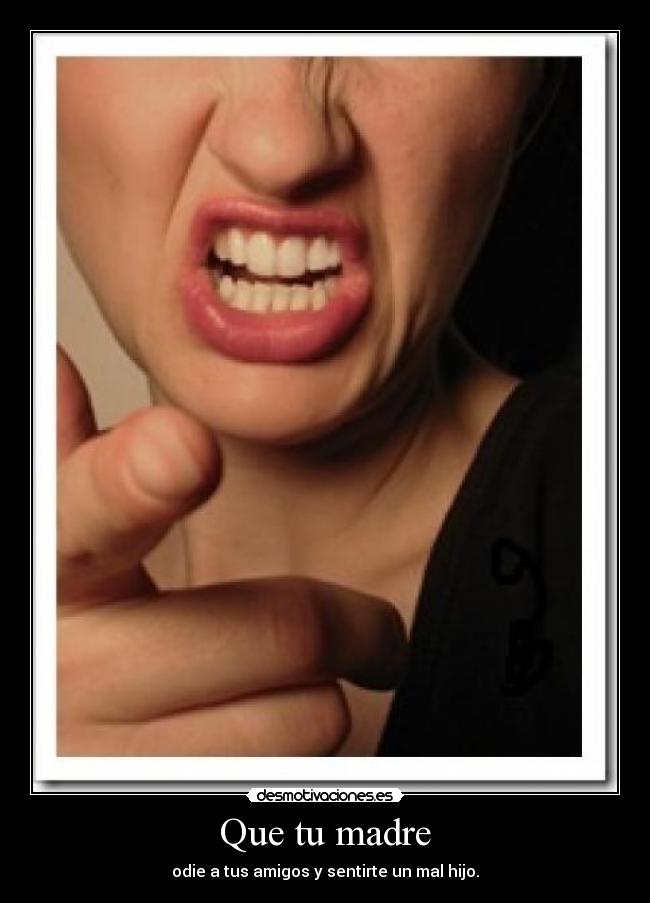 Que tu madre - odie a tus amigos y sentirte un mal hijo.