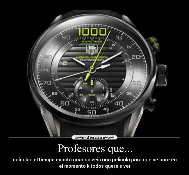Profesores que... - calculan el tiempo exacto cuando veis una pelicula para que se pare en
el momento k todos quereis ver