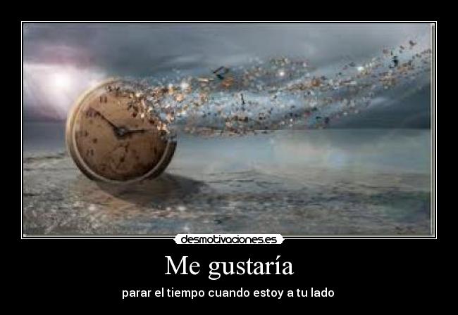 Me gustaría - parar el tiempo cuando estoy a tu lado
