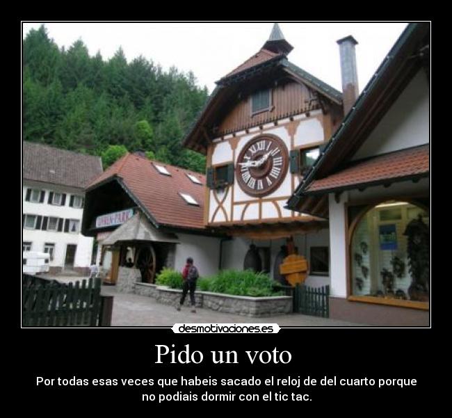 Pido un voto - Por todas esas veces que habeis sacado el reloj de del cuarto porque
no podiais dormir con el tic tac.