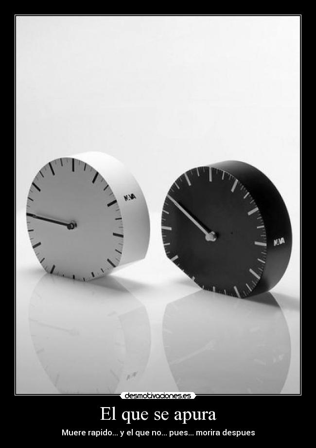 El que se apura - Muere rapido... y el que no... pues... morira despues