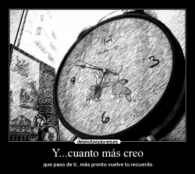 Y...cuanto más creo -  que paso de tí.. más pronto vuelve tu recuerdo.