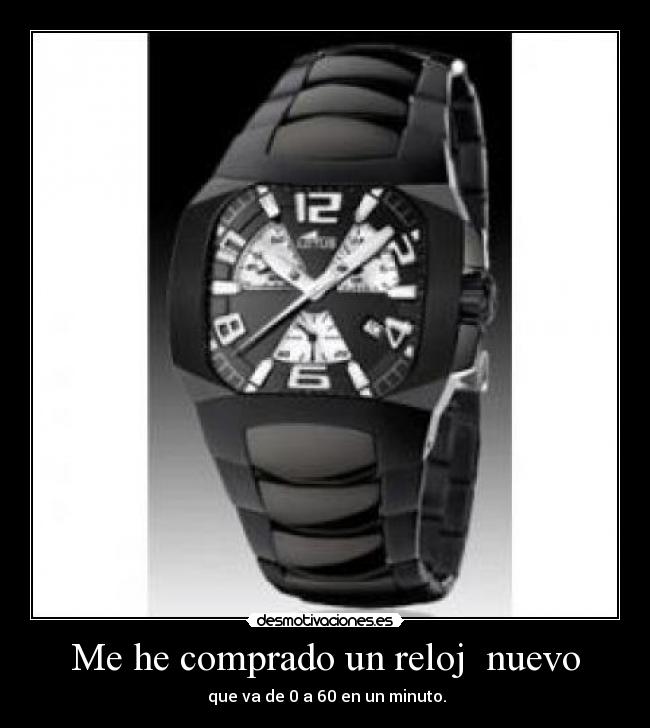 Me he comprado un reloj  nuevo -  que va de 0 a 60 en un minuto.