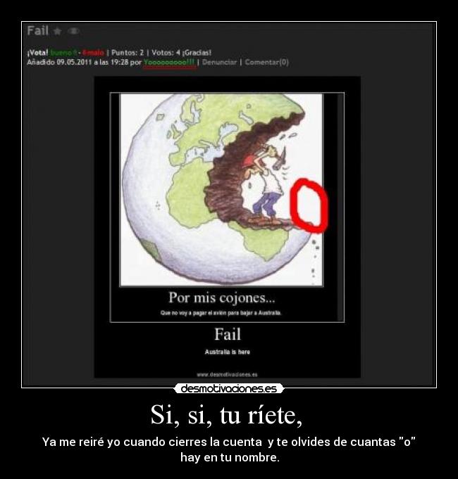 Si, si, tu ríete, - Ya me reiré yo cuando cierres la cuenta y te olvides de cuantas o
hay en tu nombre.