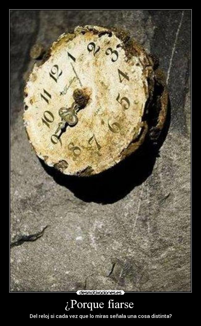 ¿Porque fiarse - Del reloj si cada vez que lo miras señala una cosa distinta?