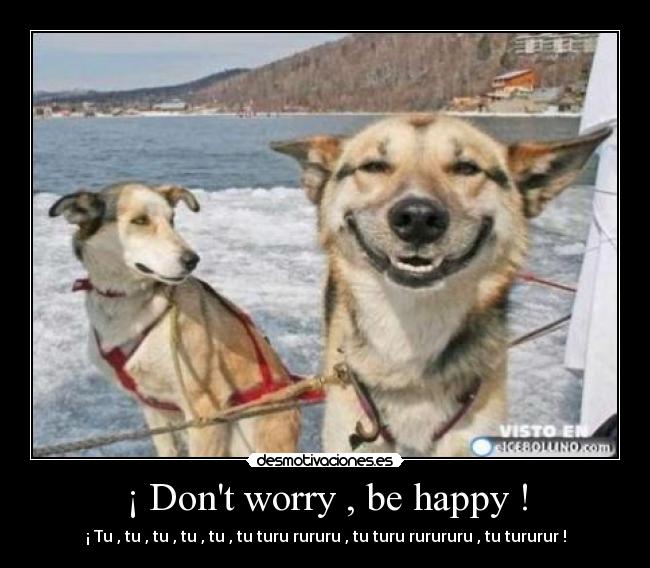 ¡ Dont worry , be happy ! - 