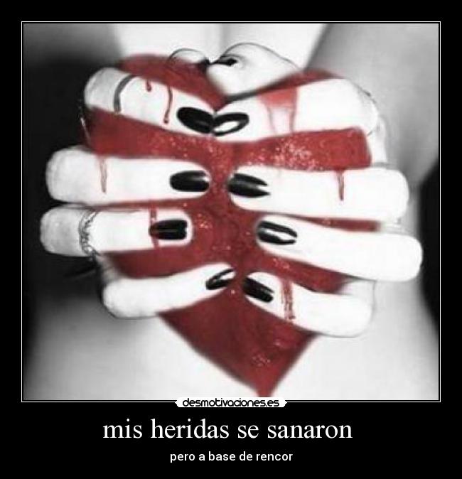 mis heridas se sanaron  - pero a base de rencor