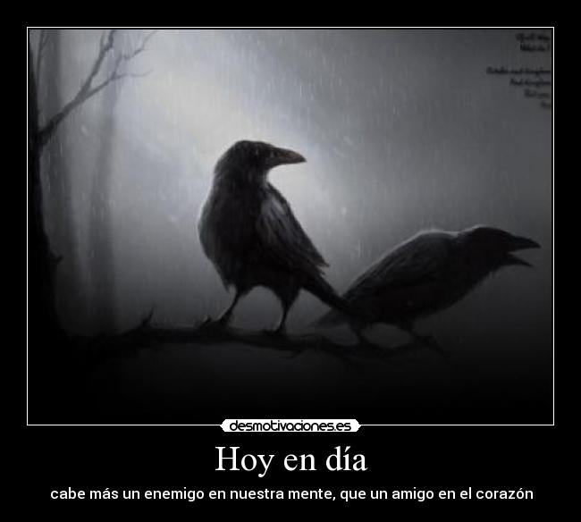 Hoy en día - cabe más un enemigo en nuestra mente, que un amigo en el corazón