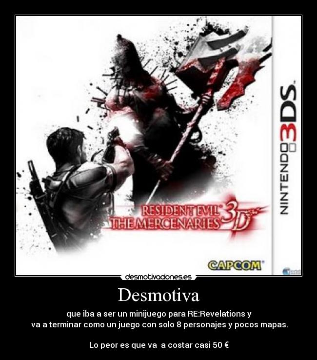 Desmotiva - que iba a ser un minijuego para RE:Revelations y
va a terminar como un juego con solo 8 personajes y pocos mapas.
Lo peor es que va a costar casi 50 €