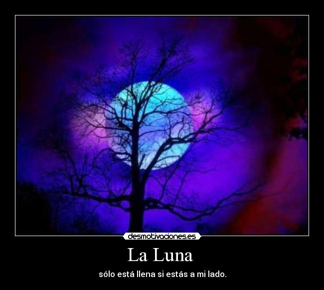 La Luna - sólo está llena si estás a mi lado.