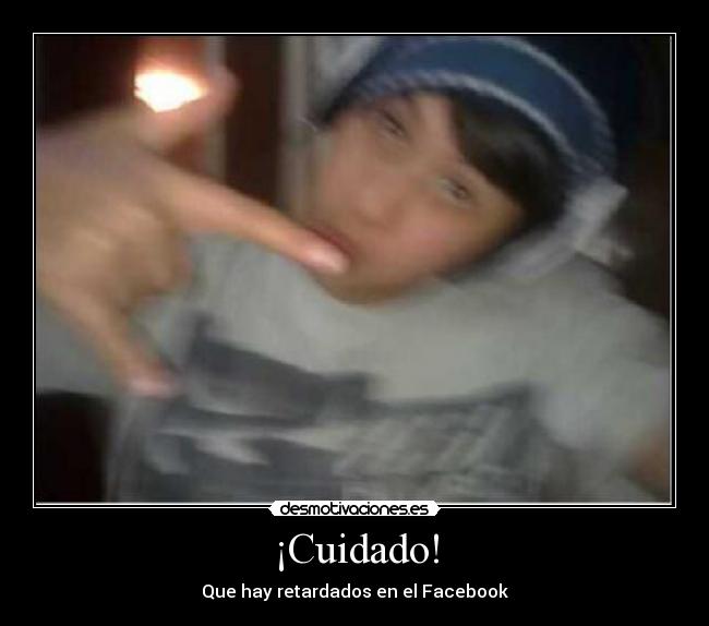 ¡Cuidado! - Que hay retardados en el Facebook