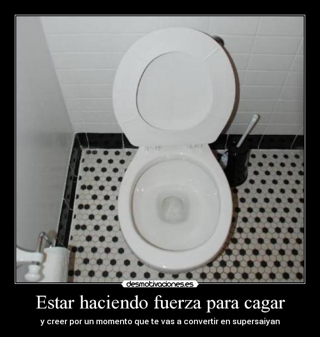 Estar haciendo fuerza para cagar -