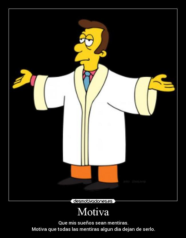 Motiva - Que mis sueños sean mentiras.
Motiva que todas las mentiras algun dia dejan de serlo.