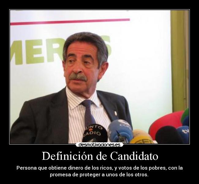 Definición de Candidato - Persona que obtiene dinero de los ricos, y votos de los pobres, con la
promesa de proteger a unos de los otros.