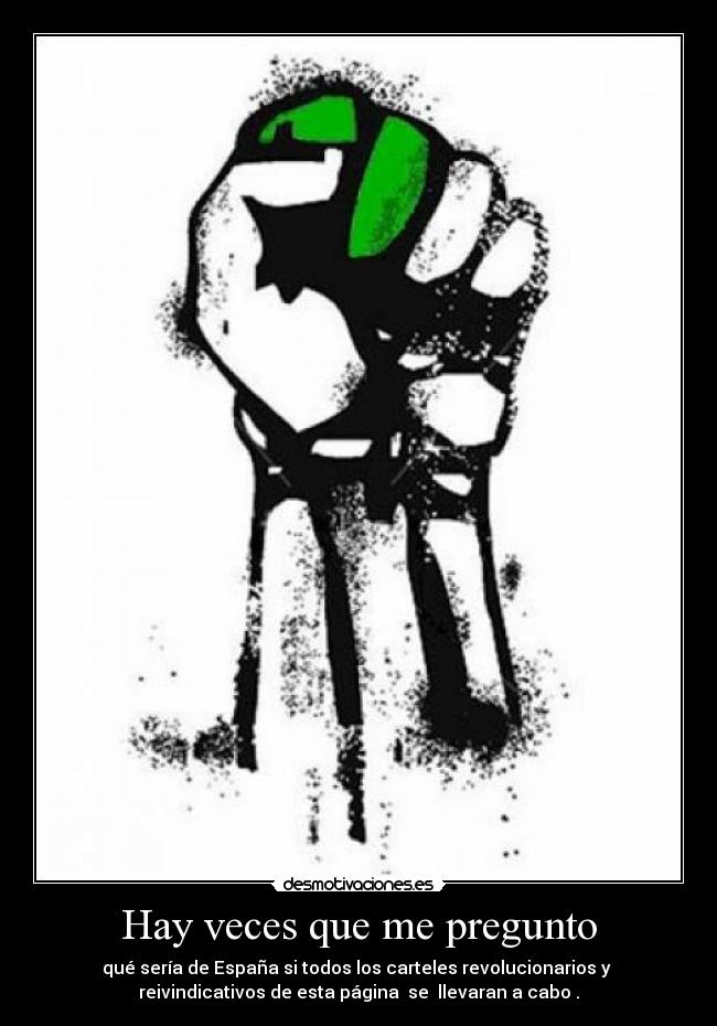 Hay veces que me pregunto - qué sería de España si todos los carteles revolucionarios y
reivindicativos de esta página se llevaran a cabo .