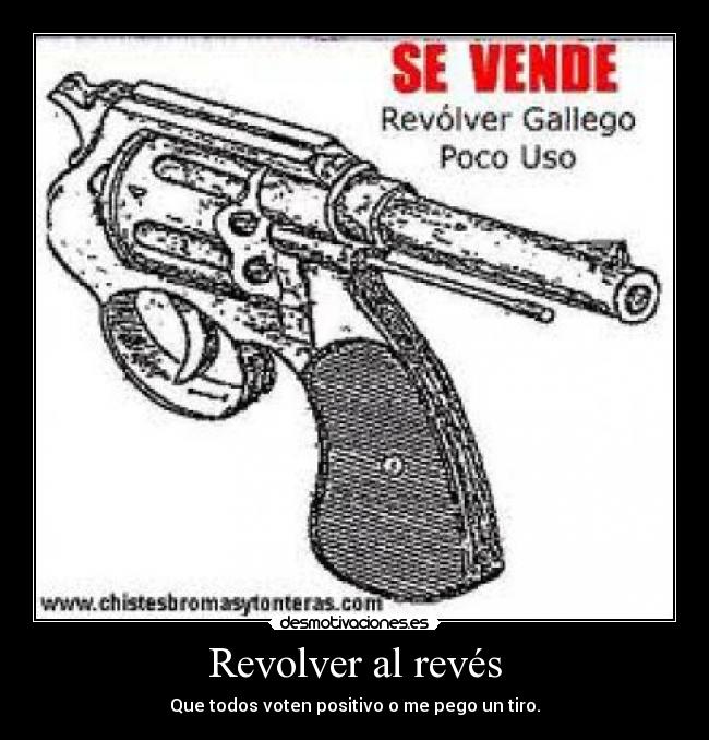 Revolver al revés - Que todos voten positivo o me pego un tiro.