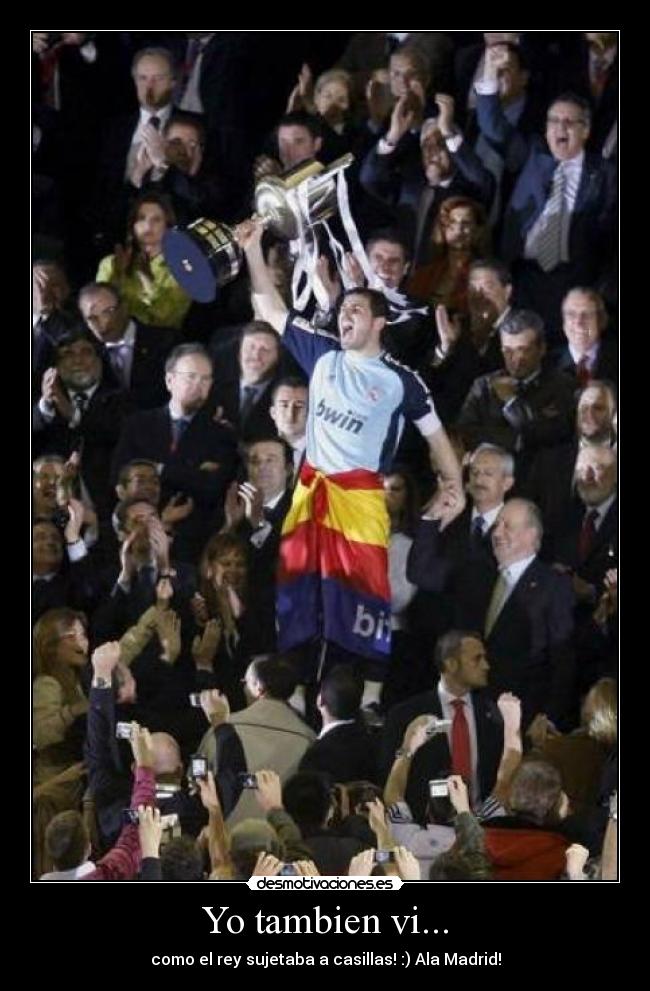 Yo tambien vi... - como el rey sujetaba a casillas! :) Ala Madrid!
