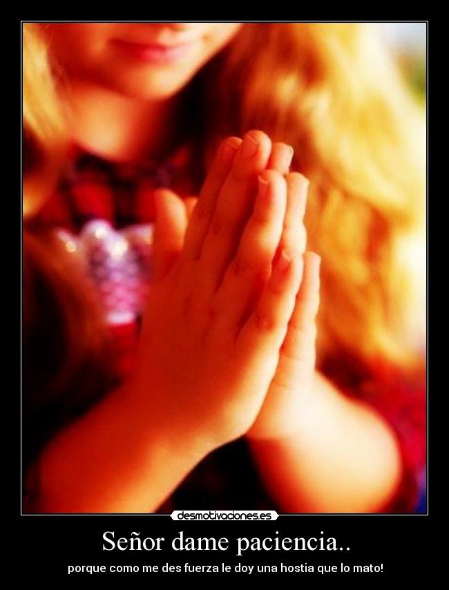 Señor dame paciencia.. -