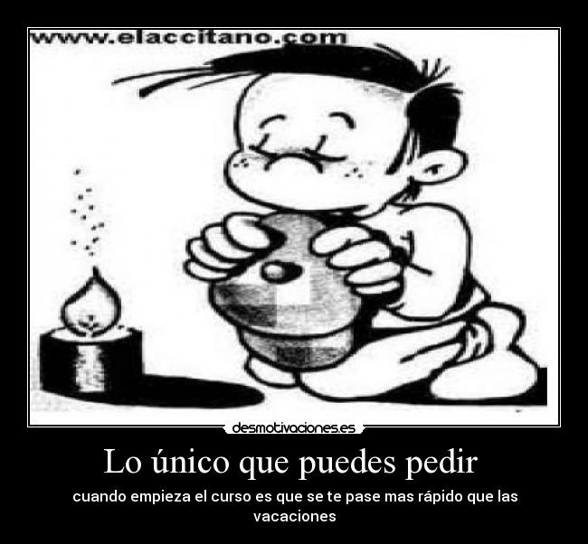 Lo único que puedes pedir  - cuando empieza el curso es que se te pase mas rápido que las vacaciones