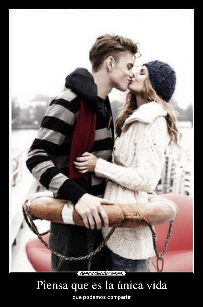 Piensa que es la única vida - que podemos compartir