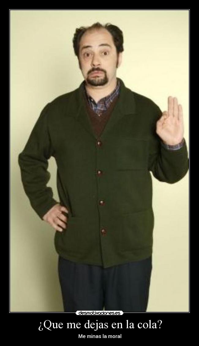 ¿Que me dejas en la cola? - Me minas la moral