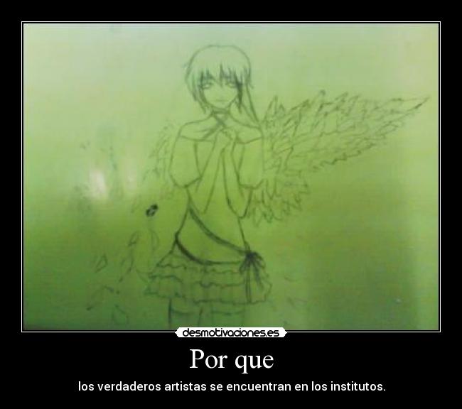 Por que - los verdaderos artistas se encuentran en los institutos.