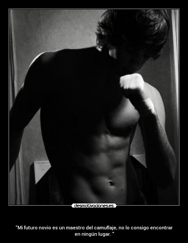   - Mi futuro novio es un maestro del camuflaje, no lo consigo encontrar
en ningún lugar. 