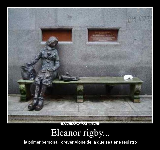 Eleanor rigby... - la primer persona Forever Alone de la que se tiene registro