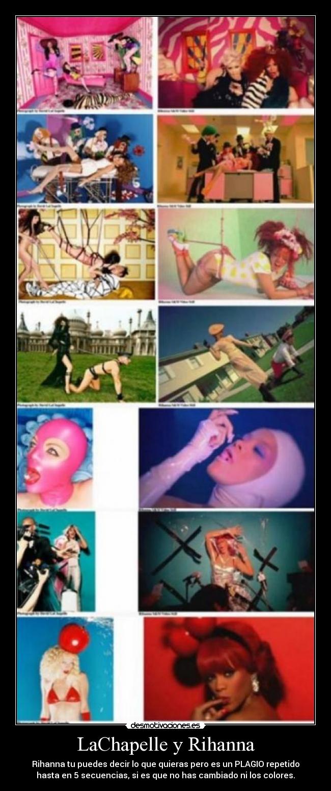 LaChapelle y Rihanna - Rihanna tu puedes decir lo que quieras pero es un PLAGIO repetido
hasta en 5 secuencias, si es que no has cambiado ni los colores.