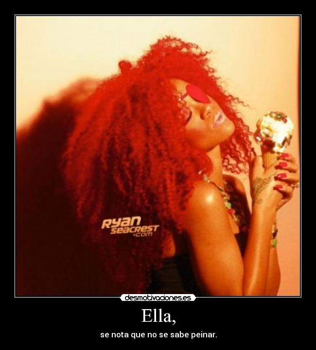 Ella, - se nota que no se sabe peinar.