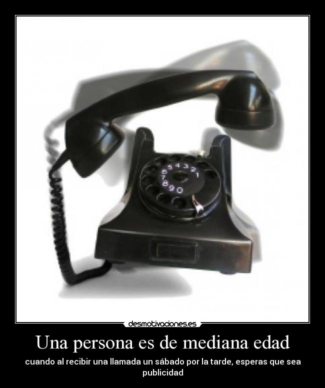 Una persona es de mediana edad - cuando al recibir una llamada un sábado por la tarde, esperas que sea publicidad