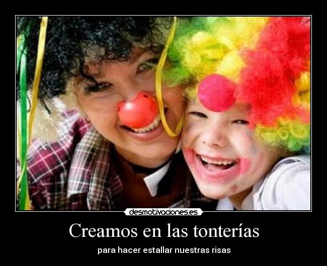 Creamos en las tonterías - para hacer estallar nuestras risas