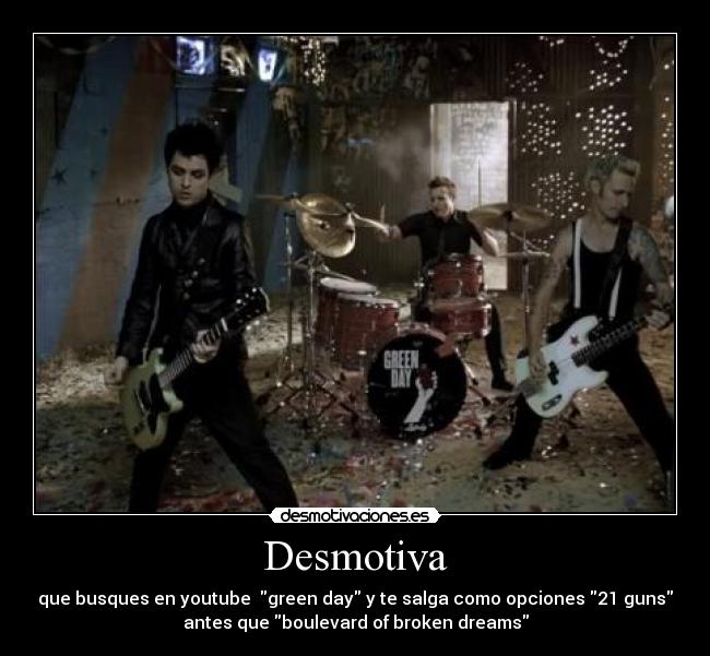 Desmotiva - que busques en youtube green day y te salga como opciones 21 guns
antes que boulevard of broken dreams