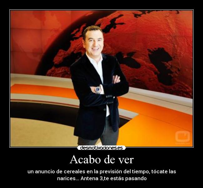 Acabo de ver - un anuncio de cereales en la previsión del tiempo, tócate las
narices... Antena 3,te estás pasando