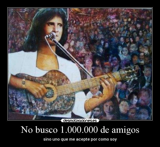 No busco 1.000.000 de amigos - sino uno que me acepte por como soy