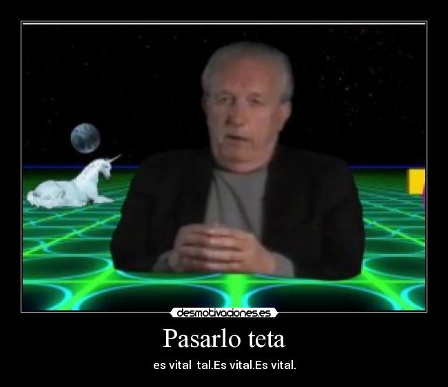 Pasarlo teta - es vital tal.Es vital.Es vital.