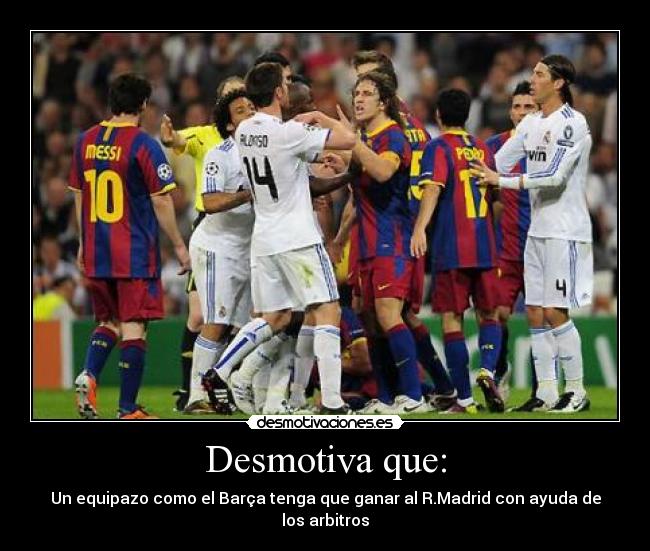Desmotiva que: - Un equipazo como el Barça tenga que ganar al R.Madrid con ayuda de los arbitros