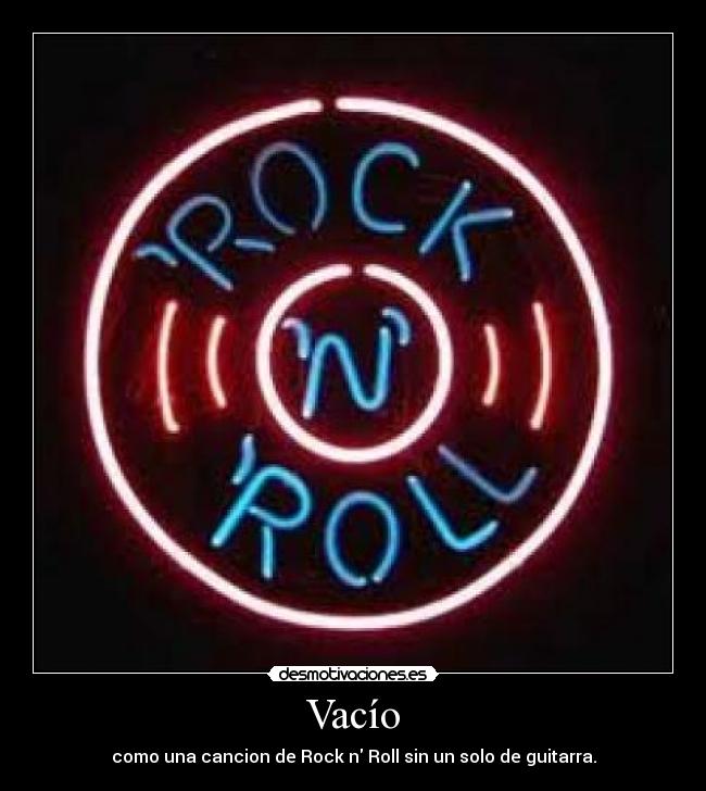 Vacío - como una cancion de Rock n Roll sin un solo de guitarra.