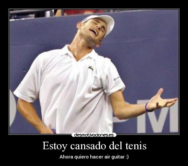 Estoy cansado del tenis - Ahora quiero hacer air guitar :)