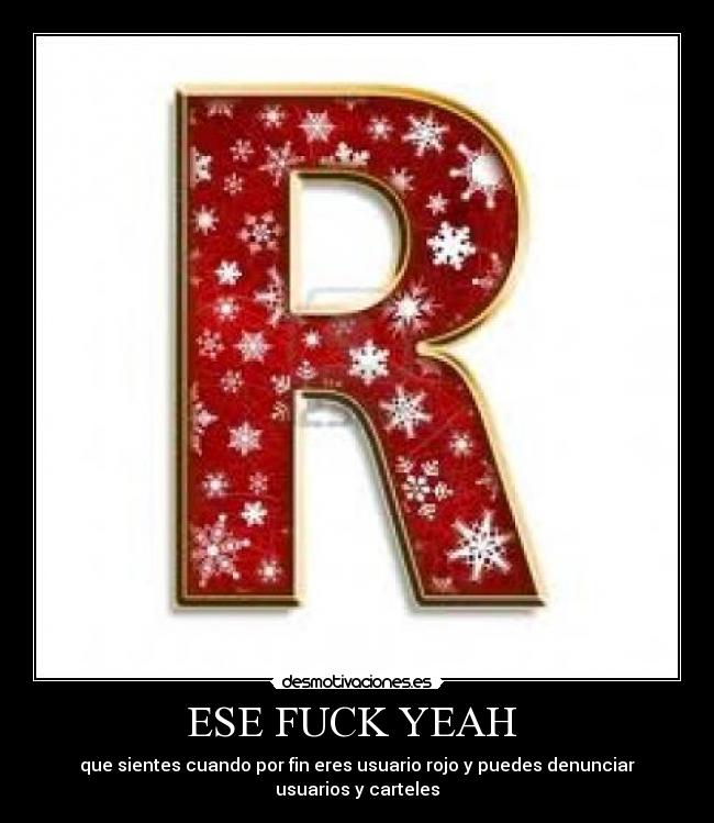 ESE FUCK YEAH - que sientes cuando por fin eres usuario rojo y puedes denunciar usuarios y carteles