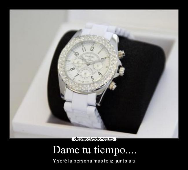 Dame tu tiempo.... - Y serè la persona mas feliz junto a ti