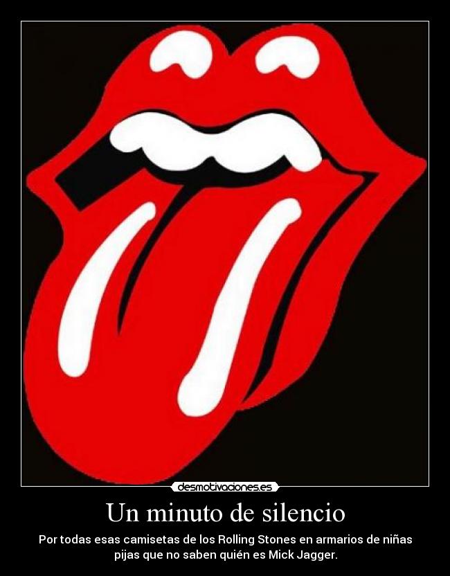Un minuto de silencio - Por todas esas camisetas de los Rolling Stones en armarios de niñas
pijas que no saben quién es Mick Jagger.