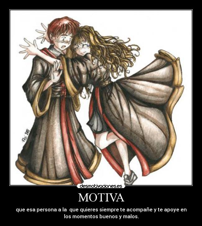 MOTIVA - que esa persona a la que quieres siempre te acompañe y te apoye en
los momentos buenos y malos.