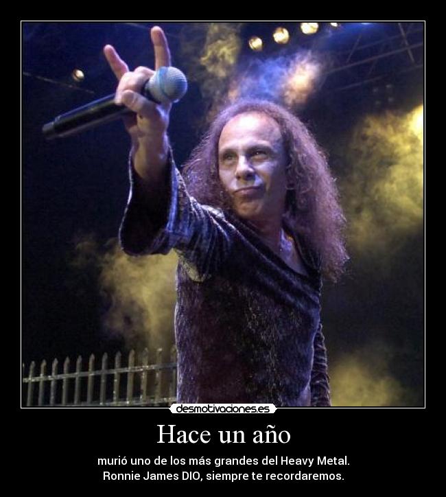 Hace un año - murió uno de los más grandes del Heavy Metal.
Ronnie James DIO, siempre te recordaremos.