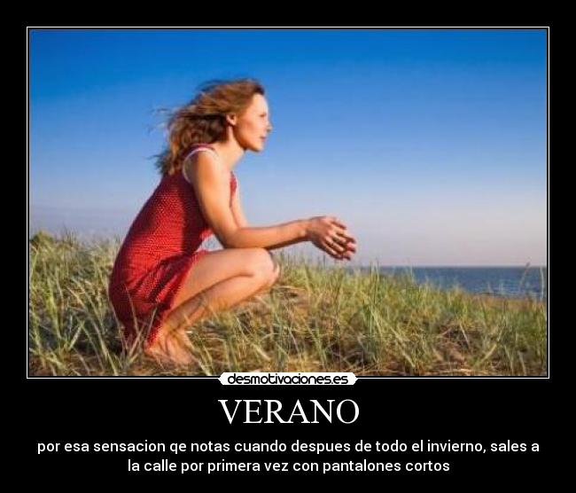 VERANO - por esa sensacion qe notas cuando despues de todo el invierno, sales a
la calle por primera vez con pantalones cortos