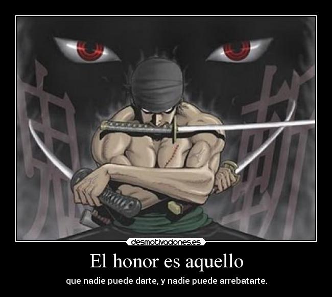 El honor es aquello - que nadie puede darte, y nadie puede arrebatarte.